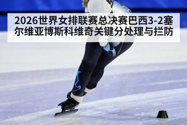 2026世界女排联赛总决赛巴西3-2塞尔维亚博斯科维奇关键分处理与拦防