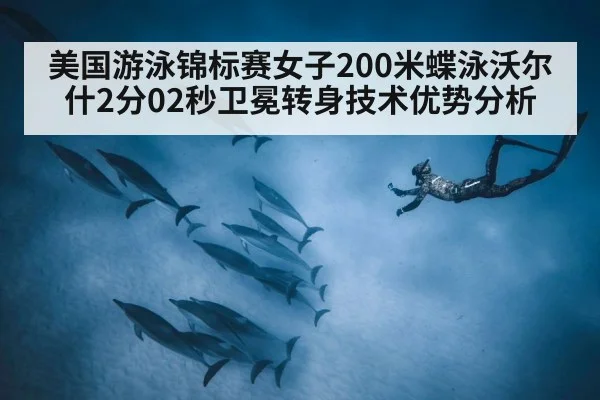 美国游泳锦标赛女子200米蝶泳沃尔什2分02秒卫冕转身技术优势分析