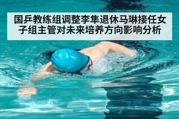 国乒教练组调整李隼退休马琳接任女子组主管对未来培养方向影响分析