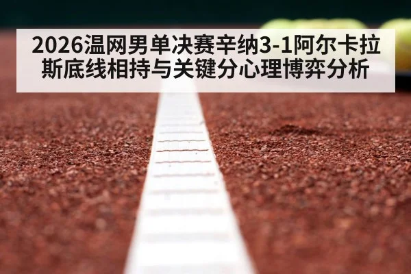 2026温网男单决赛辛纳3-1阿尔卡拉斯底线相持与关键分心理博弈分析