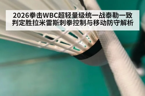 2026拳击WBC超轻量级统一战泰勒一致判定胜拉米雷斯刺拳控制与移动防守解析