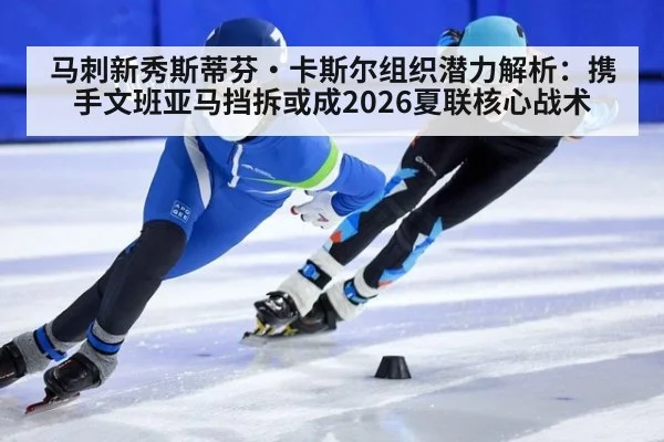 马刺新秀斯蒂芬·卡斯尔组织潜力解析：携手文班亚马挡拆或成2026夏联核心战术