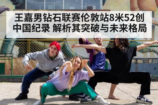 王嘉男钻石联赛伦敦站8米52创中国纪录 解析其突破与未来格局 | KAIYUN