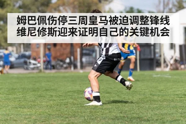 姆巴佩伤停三周皇马被迫调整锋线 维尼修斯迎来证明自己的关键机会 | KAIYUN