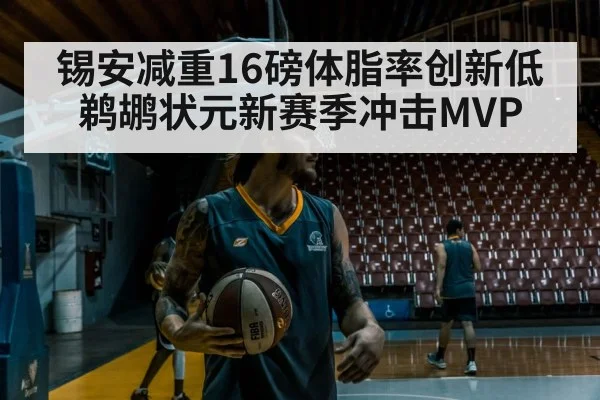 锡安减重16磅体脂率创新低 鹈鹕状元新赛季冲击MVP