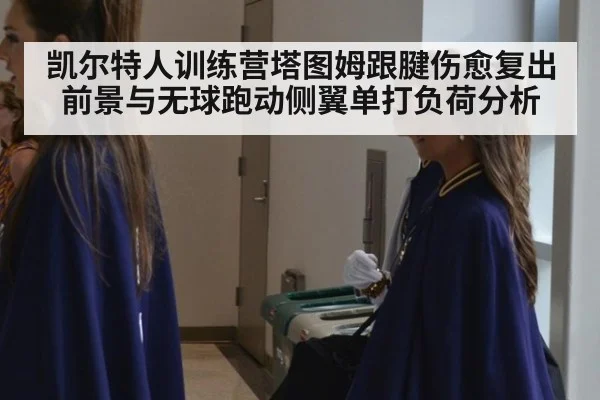 凯尔特人训练营塔图姆跟腱伤愈复出前景与无球跑动侧翼单打负荷分析 - KAIYUN