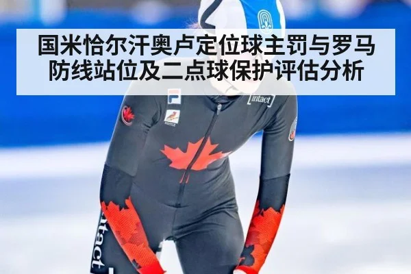 国米恰尔汗奥卢定位球主罚与罗马防线站位及二点球保护评估分析