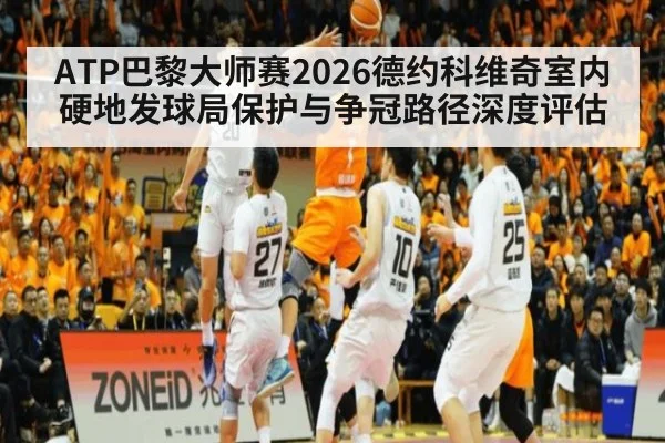 ATP巴黎大师赛2026德约科维奇室内硬地发球局保护与争冠路径深度评估 | KAIYUN